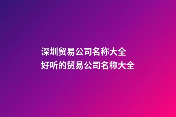 深圳贸易公司名称大全 好听的贸易公司名称大全-第1张-公司起名-玄机派